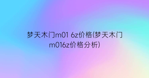 梦天木门m01 6z价格(梦天木门m016z价格分析)